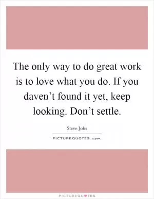 The only way to do great work is to love what you do. If you daven’t found it yet, keep looking. Don’t settle Picture Quote #1