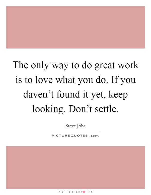 The only way to do great work is to love what you do. If you daven't found it yet, keep looking. Don't settle Picture Quote #1