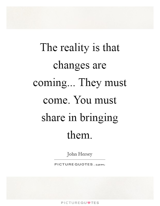 The reality is that changes are coming... They must come. You must share in bringing them Picture Quote #1