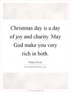 Christmas day is a day of joy and charity. May God make you very rich in both Picture Quote #1