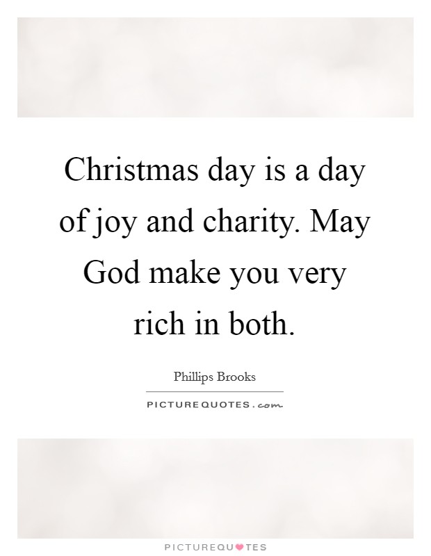 Christmas day is a day of joy and charity. May God make you very rich in both Picture Quote #1