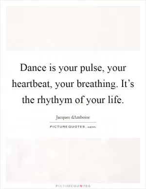 Dance is your pulse, your heartbeat, your breathing. It’s the rhythym of your life Picture Quote #1