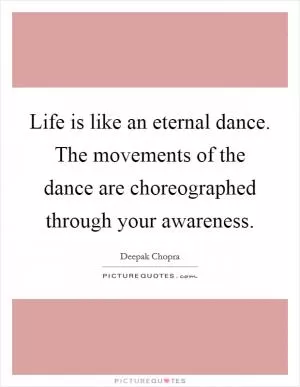 Life is like an eternal dance. The movements of the dance are choreographed through your awareness Picture Quote #1