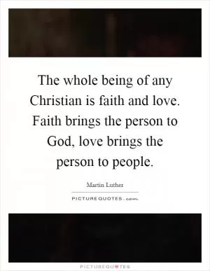 The whole being of any Christian is faith and love. Faith brings the person to God, love brings the person to people Picture Quote #1