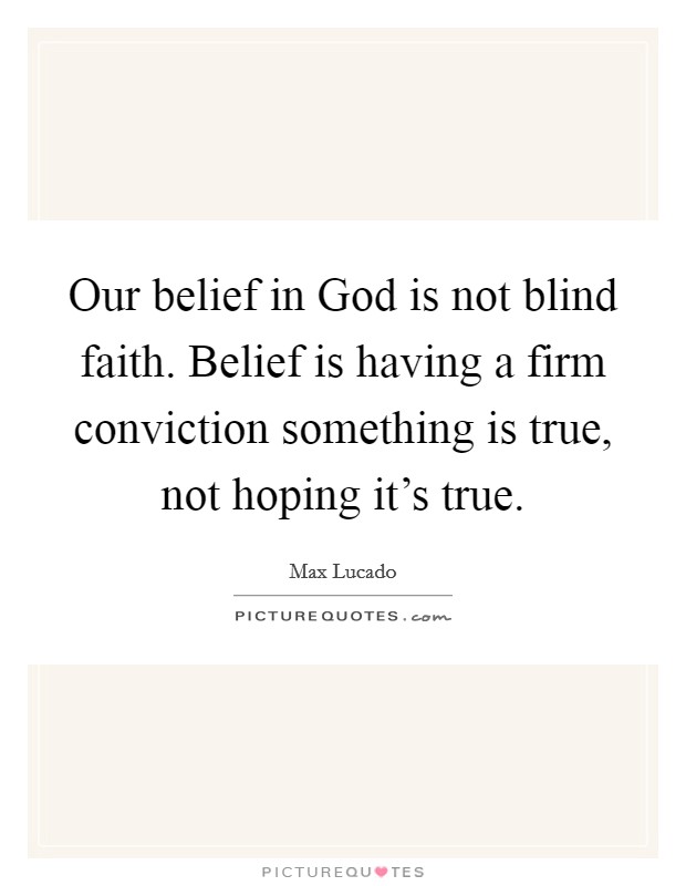 Our belief in God is not blind faith. Belief is having a firm conviction something is true, not hoping it's true Picture Quote #1