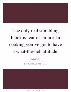The only real stumbling block is fear of failure. In cooking you’ve got to have a what-the-hell attitude Picture Quote #1