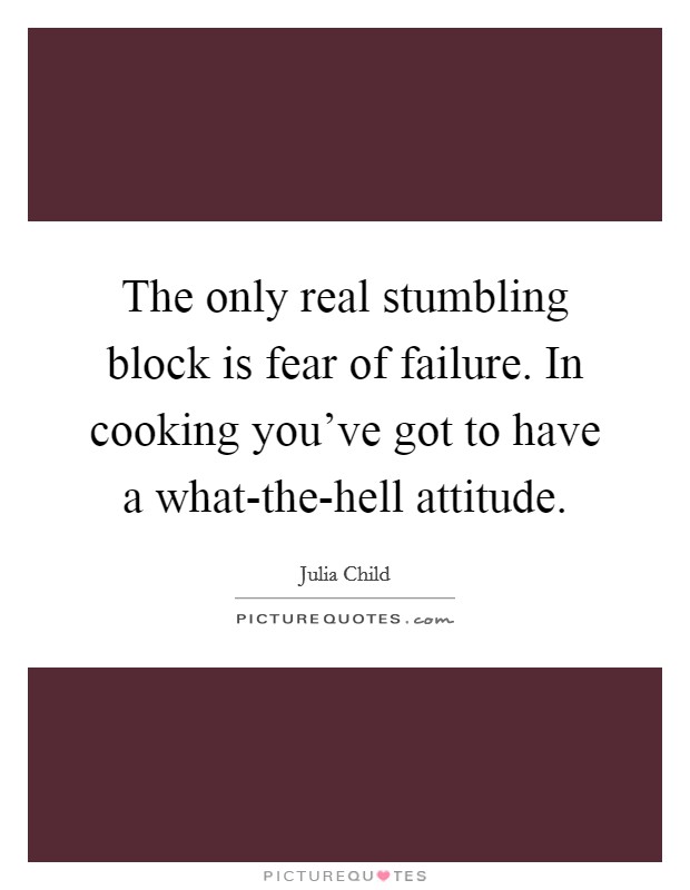 The only real stumbling block is fear of failure. In cooking you’ve got to have a what-the-hell attitude Picture Quote #1