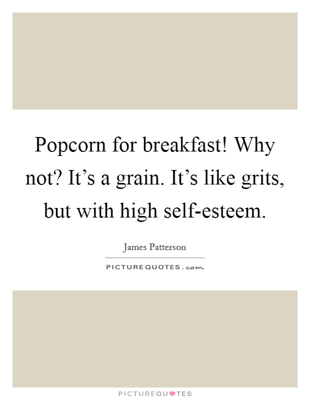 Popcorn for breakfast! Why not? It's a grain. It's like grits, but with high self-esteem Picture Quote #1