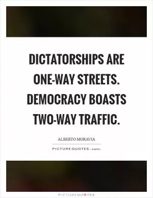 Dictatorships are one-way streets. Democracy boasts two-way traffic Picture Quote #1