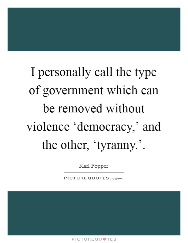 I personally call the type of government which can be removed without violence ‘democracy,' and the other, ‘tyranny.' Picture Quote #1
