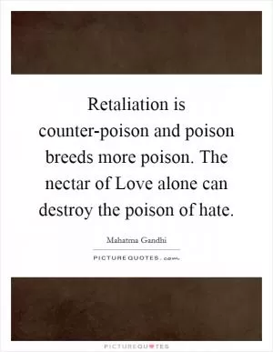 Retaliation is counter-poison and poison breeds more poison. The nectar of Love alone can destroy the poison of hate Picture Quote #1