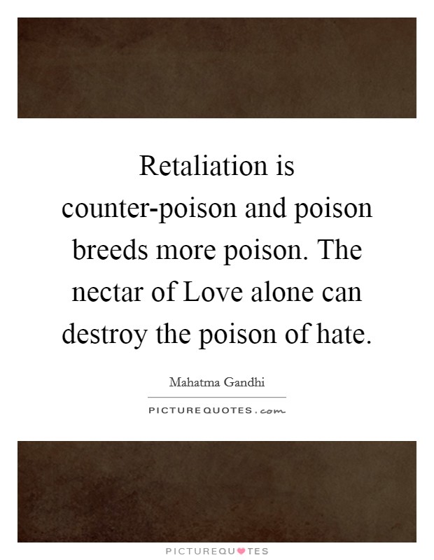 Retaliation is counter-poison and poison breeds more poison. The nectar of Love alone can destroy the poison of hate Picture Quote #1