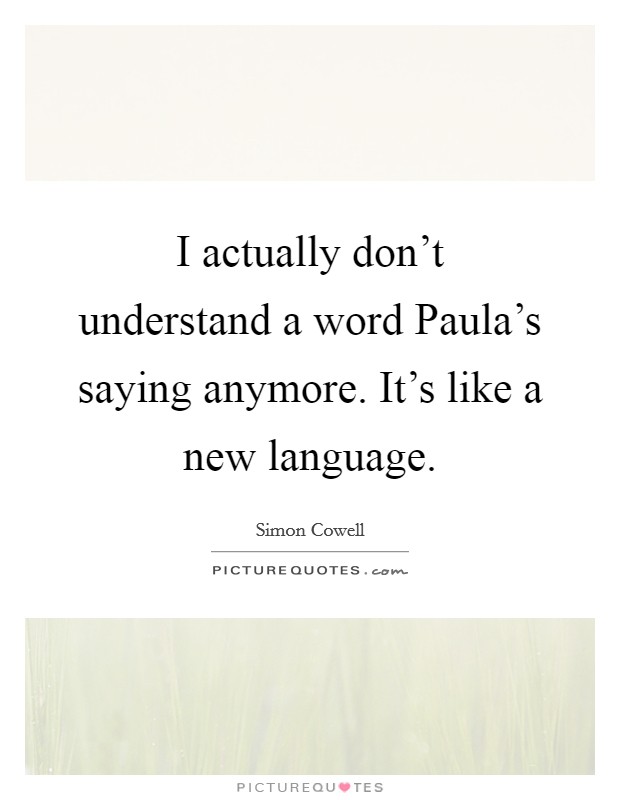 I actually don't understand a word Paula's saying anymore. It's like a new language Picture Quote #1
