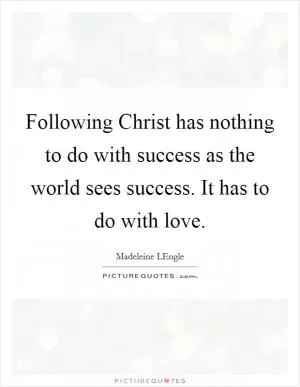 Following Christ has nothing to do with success as the world sees success. It has to do with love Picture Quote #1