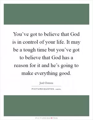 You’ve got to believe that God is in control of your life. It may be a tough time but you’ve got to believe that God has a reason for it and he’s going to make everything good Picture Quote #1