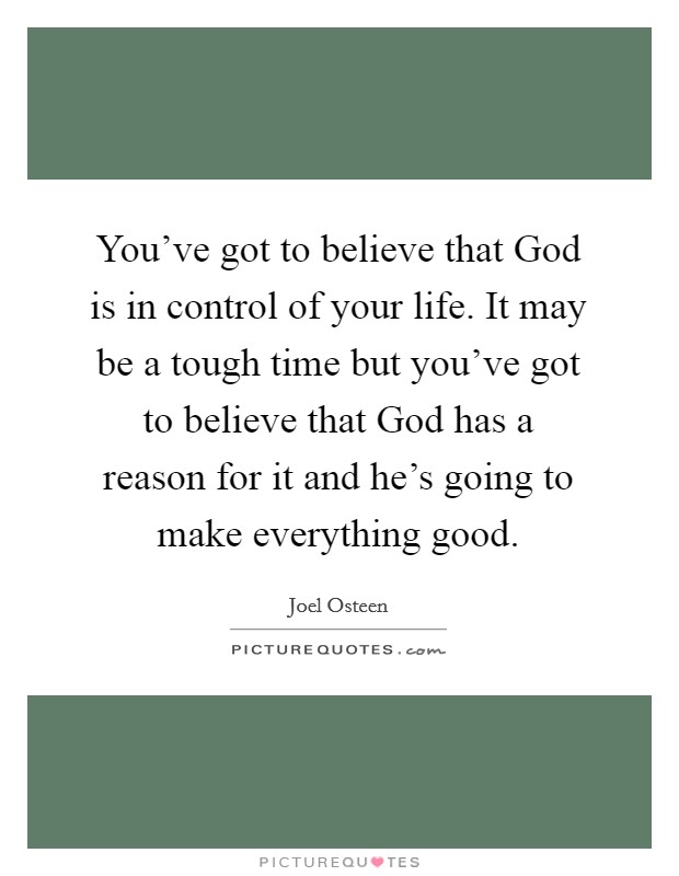 You've got to believe that God is in control of your life. It may be a tough time but you've got to believe that God has a reason for it and he's going to make everything good Picture Quote #1