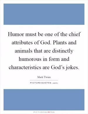 Humor must be one of the chief attributes of God. Plants and animals that are distinctly humorous in form and characteristics are God’s jokes Picture Quote #1