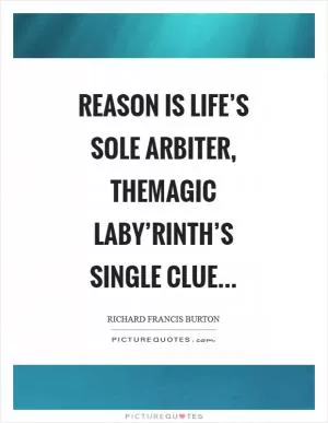 Reason is Life’s sole arbiter, themagic Laby’rinth’s single clue Picture Quote #1