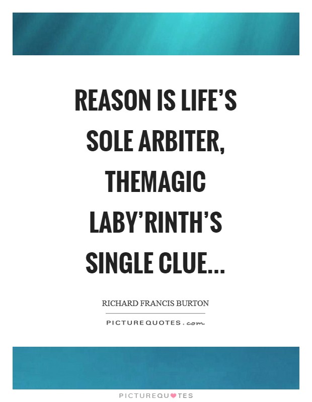 Reason is Life's sole arbiter, themagic Laby'rinth's single clue Picture Quote #1