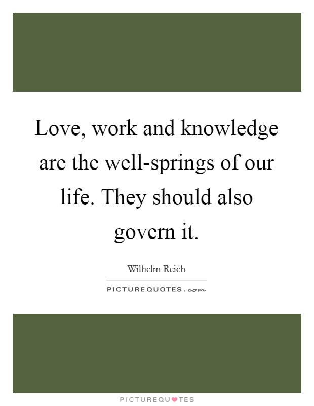 Love, work and knowledge are the well-springs of our life. They should also govern it Picture Quote #1