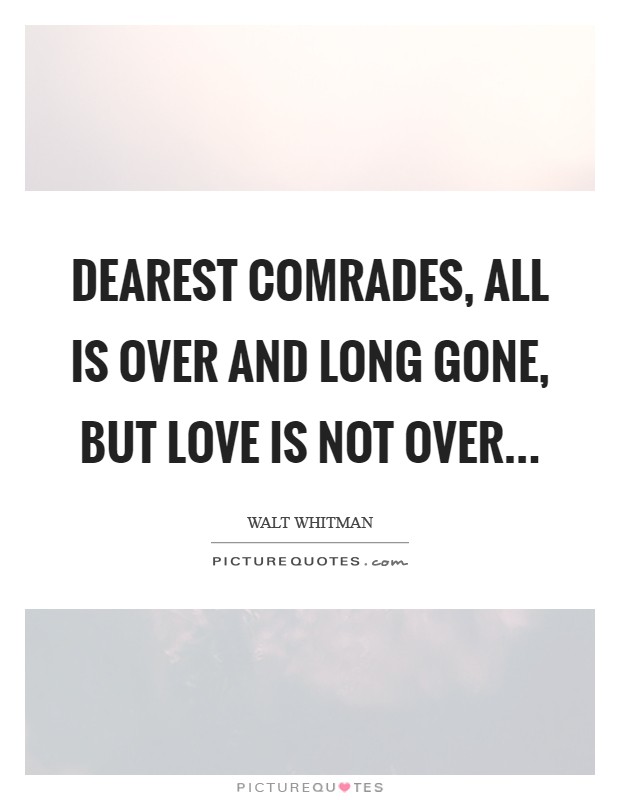 Dearest comrades, all is over and long gone, But love is not over Picture Quote #1