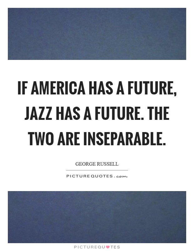 If America has a future, Jazz has a future. The two are inseparable Picture Quote #1