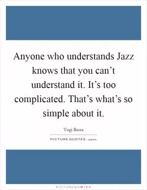 Anyone who understands Jazz knows that you can’t understand it. It’s too complicated. That’s what’s so simple about it Picture Quote #1