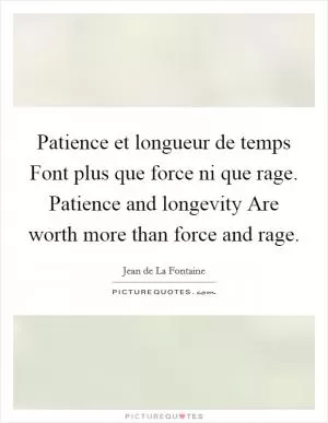 Patience et longueur de temps Font plus que force ni que rage. Patience and longevity Are worth more than force and rage Picture Quote #1