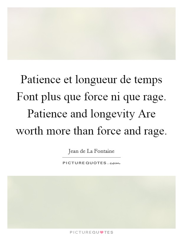 Patience et longueur de temps Font plus que force ni que rage. Patience and longevity Are worth more than force and rage Picture Quote #1