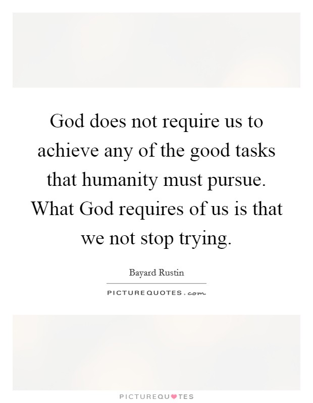 God does not require us to achieve any of the good tasks that humanity must pursue. What God requires of us is that we not stop trying Picture Quote #1