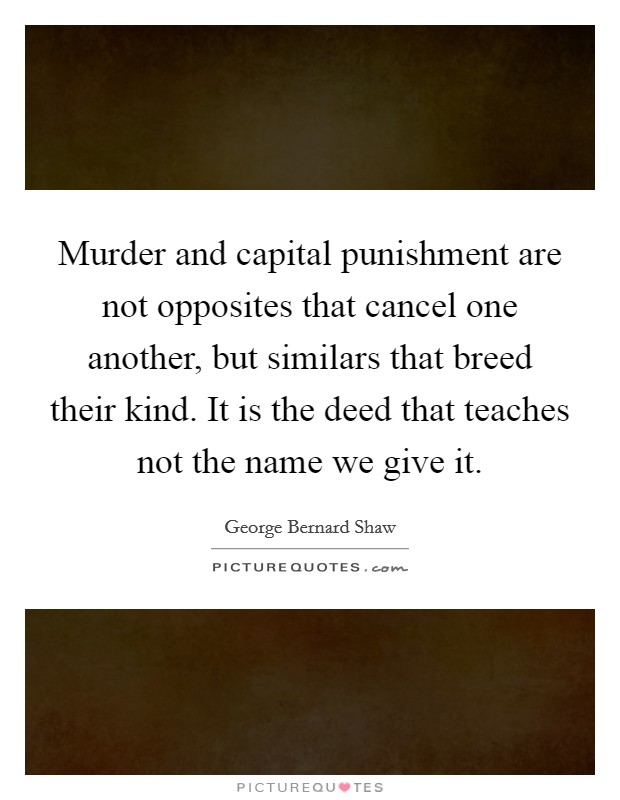Murder and capital punishment are not opposites that cancel one another, but similars that breed their kind. It is the deed that teaches not the name we give it Picture Quote #1