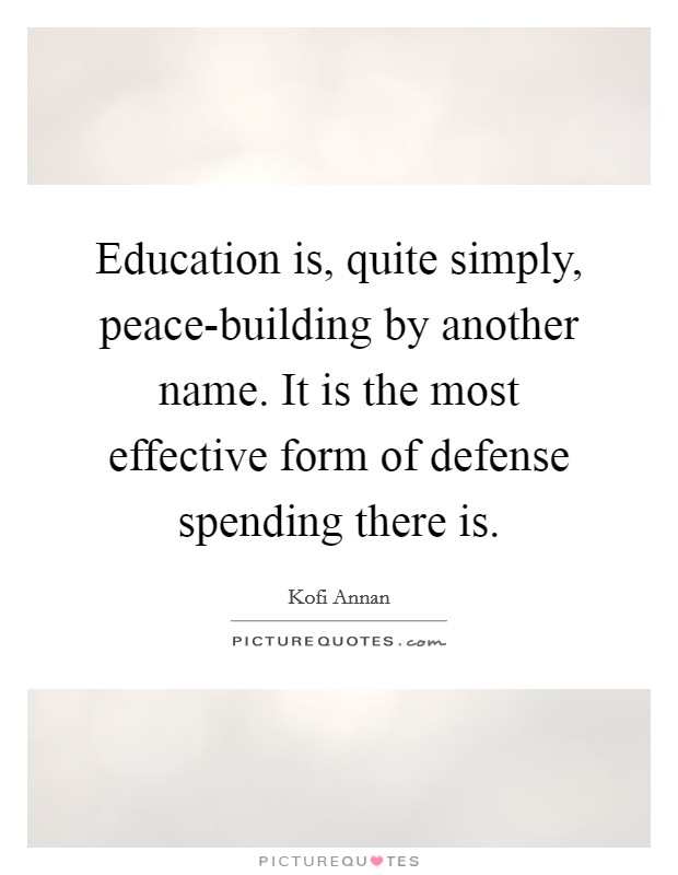 Education is, quite simply, peace-building by another name. It is the most effective form of defense spending there is Picture Quote #1