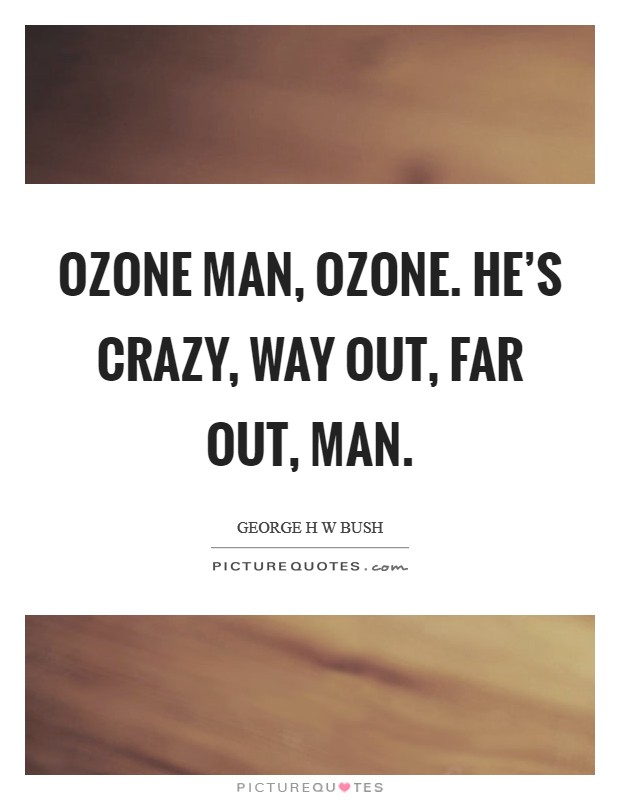 Ozone Man, Ozone. He's crazy, way out, far out, man Picture Quote #1
