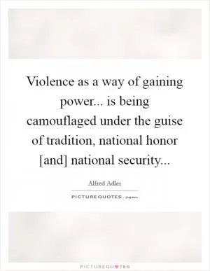 Violence as a way of gaining power... is being camouflaged under the guise of tradition, national honor [and] national security Picture Quote #1
