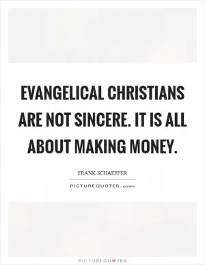 Evangelical Christians are not sincere. It is all about making money Picture Quote #1