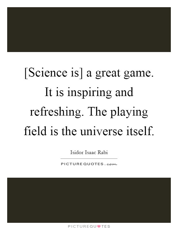 [Science is] a great game. It is inspiring and refreshing. The playing field is the universe itself Picture Quote #1