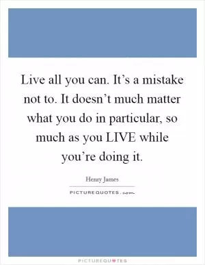 Live all you can. It’s a mistake not to. It doesn’t much matter what you do in particular, so much as you LIVE while you’re doing it Picture Quote #1