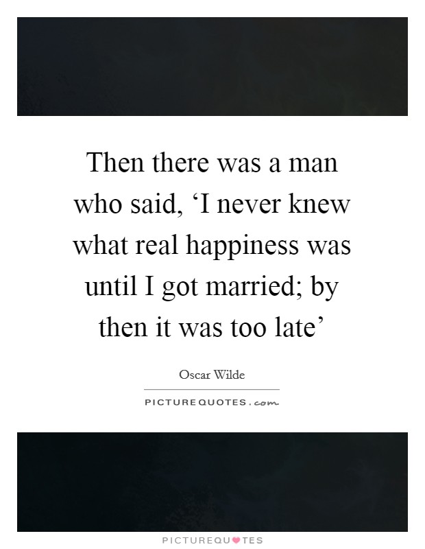 Then there was a man who said, ‘I never knew what real happiness was until I got married; by then it was too late' Picture Quote #1
