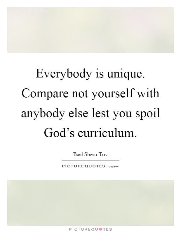 Everybody is unique. Compare not yourself with anybody else lest you spoil God's curriculum Picture Quote #1