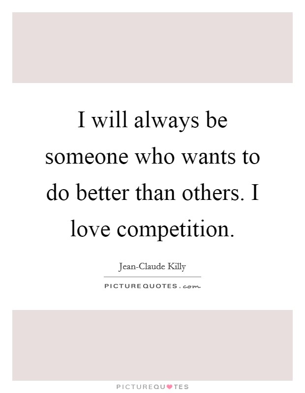 I will always be someone who wants to do better than others. I love competition Picture Quote #1