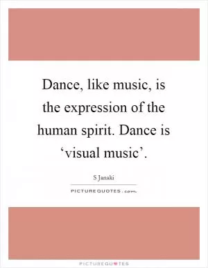 Dance, like music, is the expression of the human spirit. Dance is ‘visual music’ Picture Quote #1