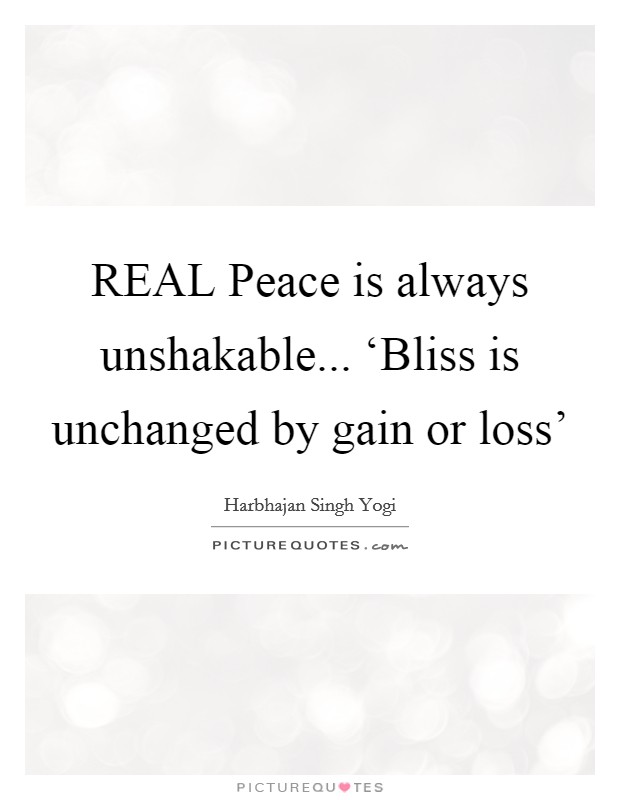 REAL Peace is always unshakable... ‘Bliss is unchanged by gain or loss' Picture Quote #1