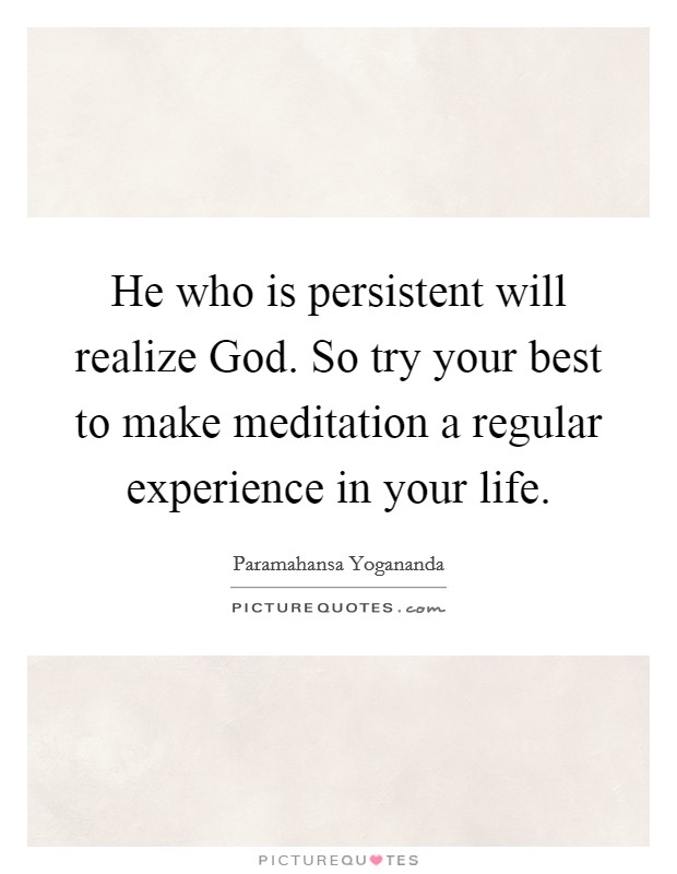 He who is persistent will realize God. So try your best to make meditation a regular experience in your life Picture Quote #1