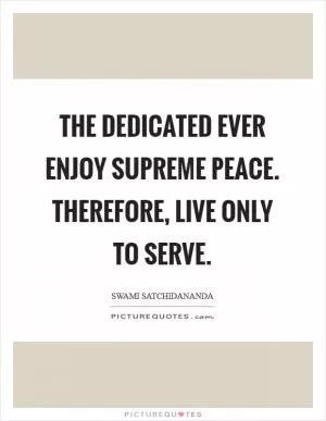 The dedicated ever enjoy Supreme Peace. Therefore, live only to serve Picture Quote #1