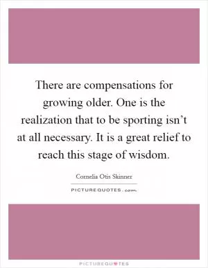 There are compensations for growing older. One is the realization that to be sporting isn’t at all necessary. It is a great relief to reach this stage of wisdom Picture Quote #1