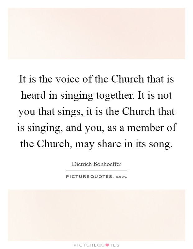 It is the voice of the Church that is heard in singing together. It is not you that sings, it is the Church that is singing, and you, as a member of the Church, may share in its song Picture Quote #1
