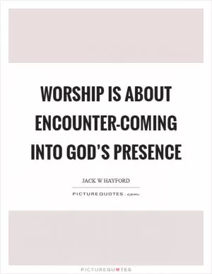 Worship is about encounter-coming into God’s presence Picture Quote #1