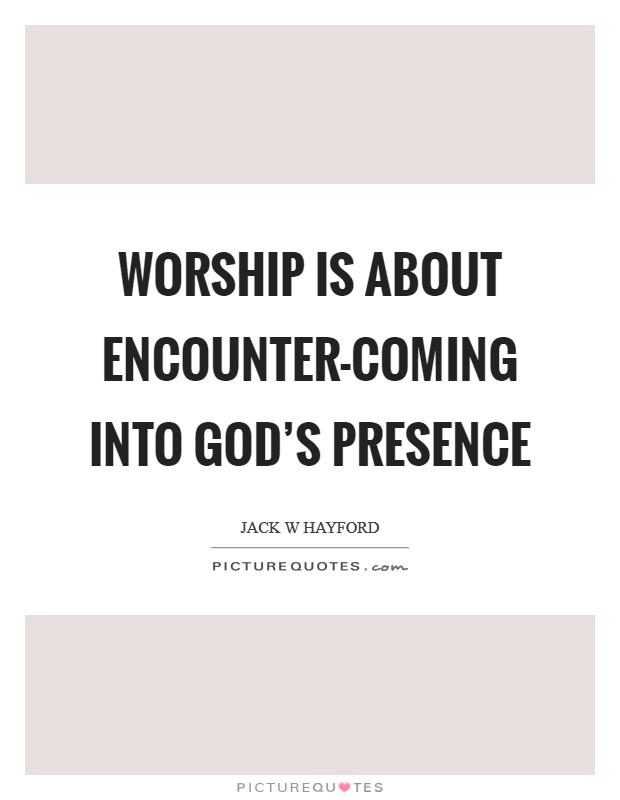 Worship is about encounter-coming into God's presence Picture Quote #1