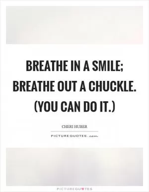 Breathe in a smile; breathe out a chuckle. (You can do it.) Picture Quote #1