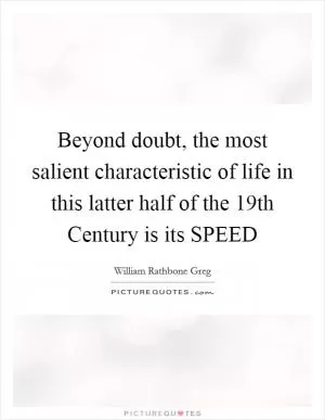 Beyond doubt, the most salient characteristic of life in this latter half of the 19th Century is its SPEED Picture Quote #1